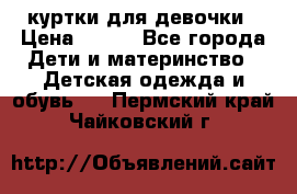 куртки для девочки › Цена ­ 500 - Все города Дети и материнство » Детская одежда и обувь   . Пермский край,Чайковский г.